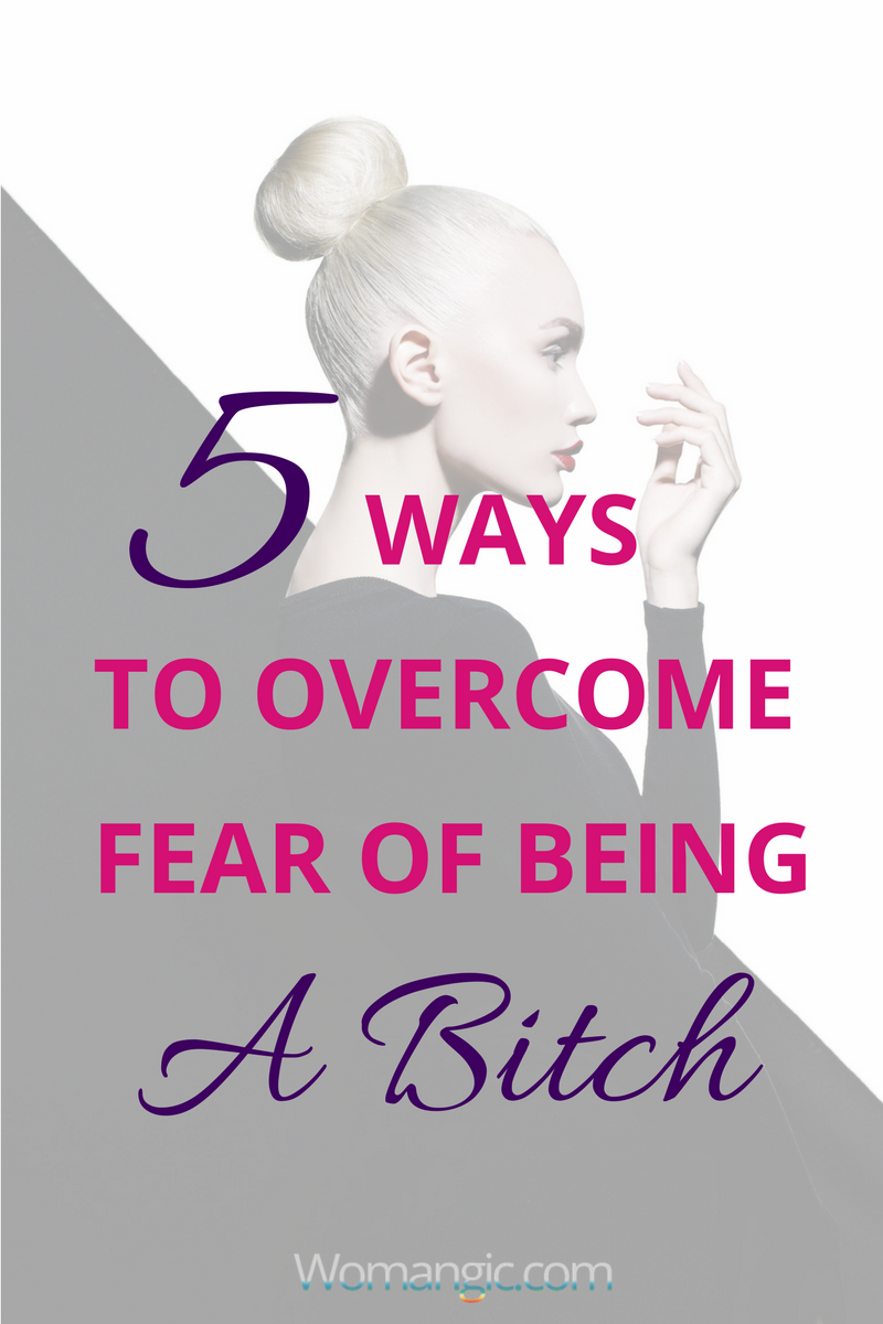 5 Ways To Overcome Fear of Being a Bitch 